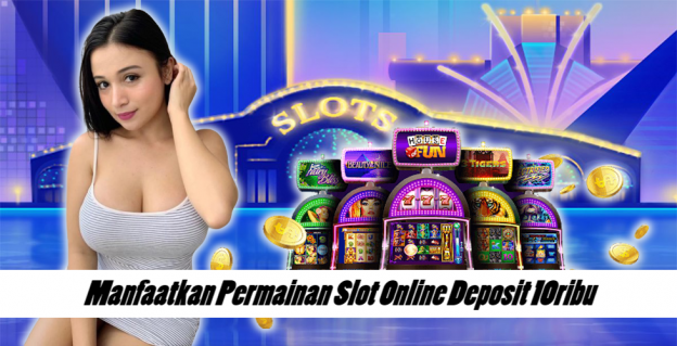 Manfaatkan Permainan Slot Online Deposit 10ribu